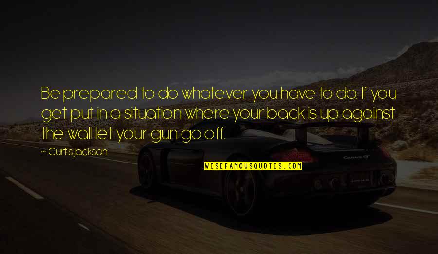 A Wall Quotes By Curtis Jackson: Be prepared to do whatever you have to A Wall Quotes By Curtis Jackson: Be prepared to do whatever you have to