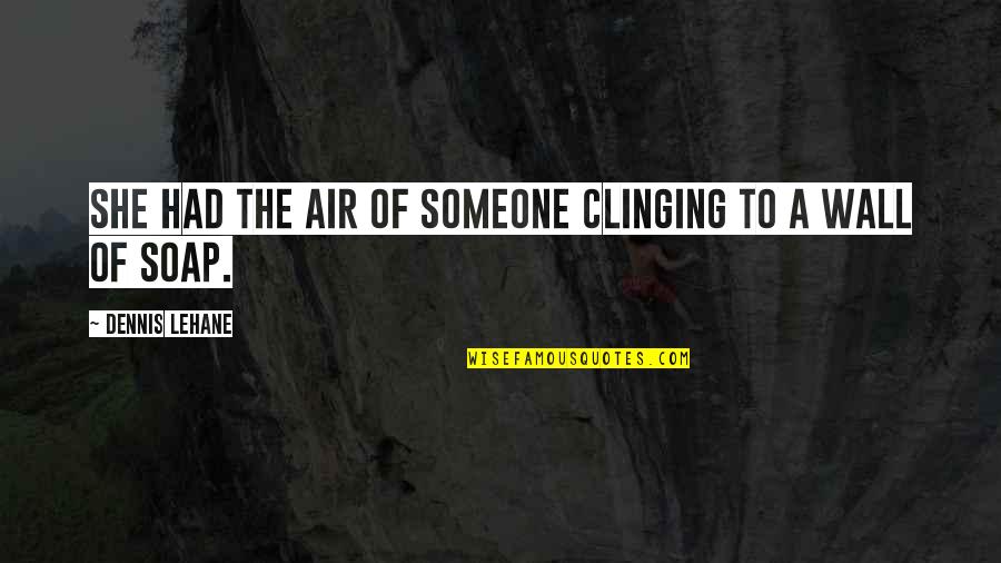A Wall Quotes By Dennis Lehane: She had the air of someone clinging to A Wall Quotes By Dennis Lehane: She had the air of someone clinging to