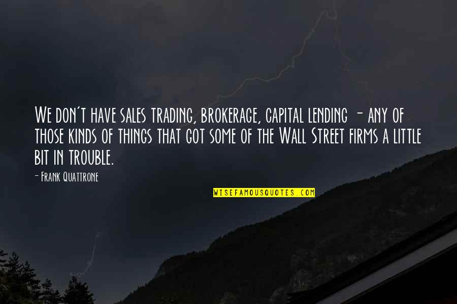 A Wall Quotes By Frank Quattrone: We don't have sales trading, brokerage, capital lending A Wall Quotes By Frank Quattrone: We don't have sales trading, brokerage, capital lending