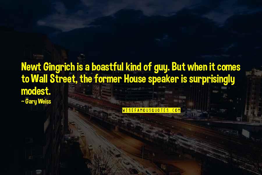 A Wall Quotes By Gary Weiss: Newt Gingrich is a boastful kind of guy. A Wall Quotes By Gary Weiss: Newt Gingrich is a boastful kind of guy.