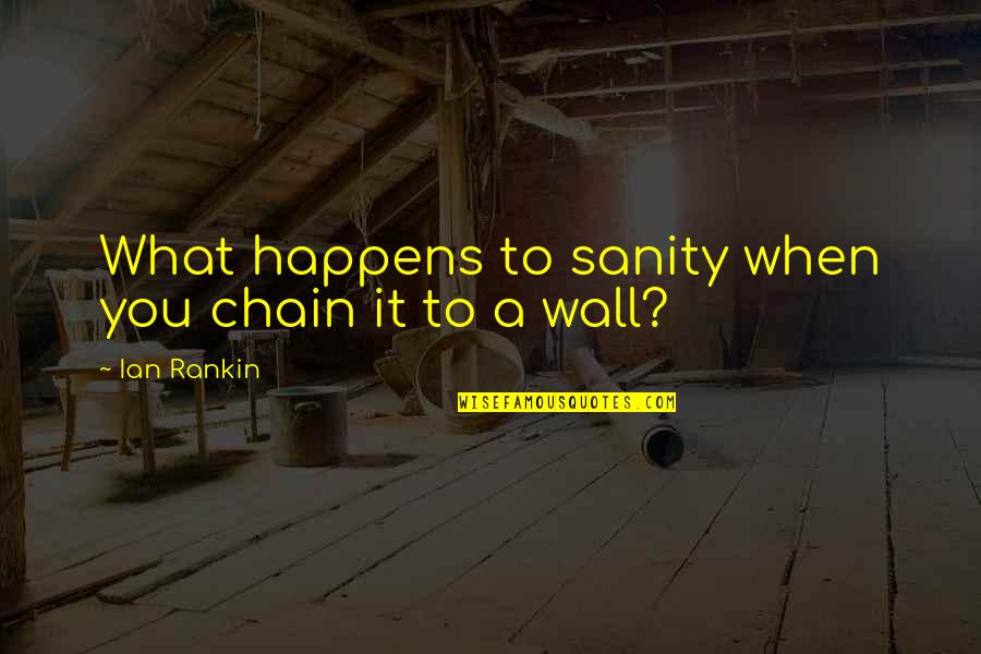 A Wall Quotes By Ian Rankin: What happens to sanity when you chain it A Wall Quotes By Ian Rankin: What happens to sanity when you chain it