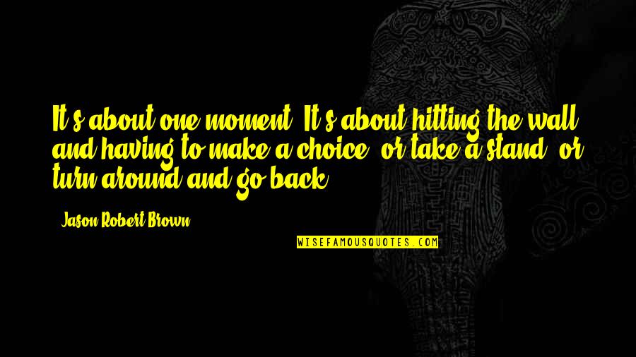 A Wall Quotes By Jason Robert Brown: It's about one moment. It's about hitting the A Wall Quotes By Jason Robert Brown: It's about one moment. It's about hitting the