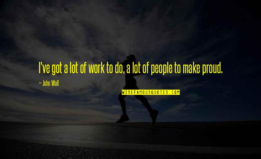 A Wall Quotes By John Wall: I've got a lot of work to do,
