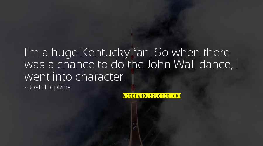 A Wall Quotes By Josh Hopkins: I'm a huge Kentucky fan. So when there A Wall Quotes By Josh Hopkins: I'm a huge Kentucky fan. So when there