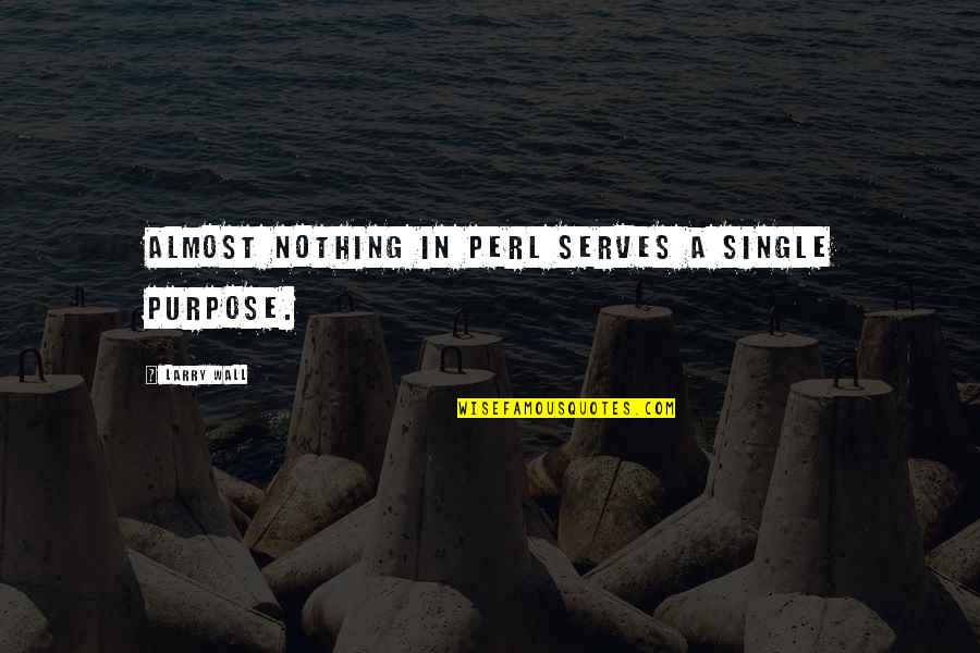 A Wall Quotes By Larry Wall: Almost nothing in Perl serves a single purpose. A Wall Quotes By Larry Wall: Almost nothing in Perl serves a single purpose.