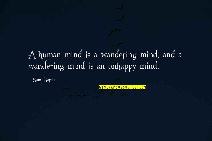 A Wandering Mind Is An Unhappy Mind Quotes By Sam Harris: A human mind is a wandering mind, and