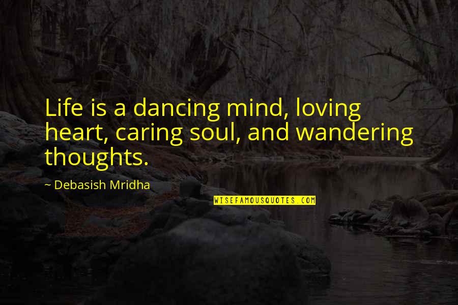 A Wandering Soul Quotes By Debasish Mridha: Life is a dancing mind, loving heart, caring