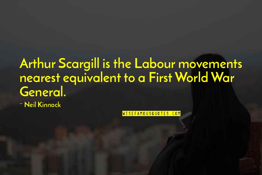 A War Quotes By Neil Kinnock: Arthur Scargill is the Labour movements nearest equivalent