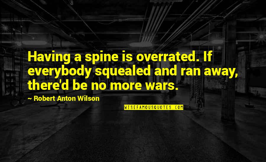 A War Quotes By Robert Anton Wilson: Having a spine is overrated. If everybody squealed