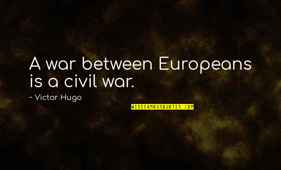 A War Quotes By Victor Hugo: A war between Europeans is a civil war.