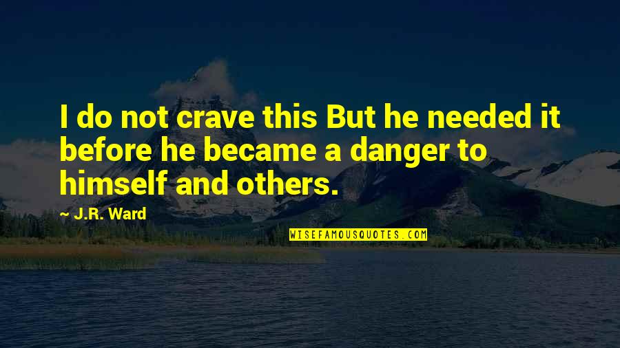 A Ward Quotes By J.R. Ward: I do not crave this But he needed