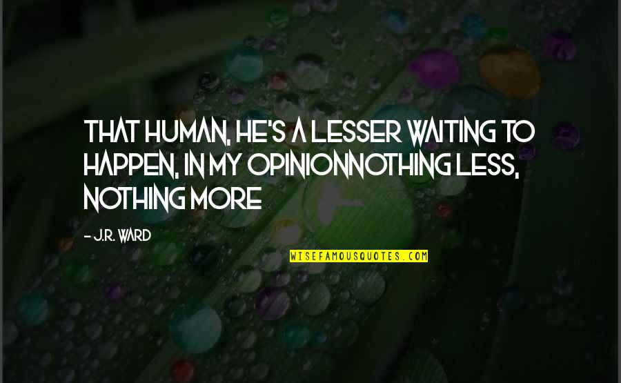 A Ward Quotes By J.R. Ward: That human, he's a lesser waiting to happen,