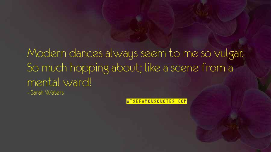 A Ward Quotes By Sarah Waters: Modern dances always seem to me so vulgar. A Ward Quotes By Sarah Waters: Modern dances always seem to me so vulgar.