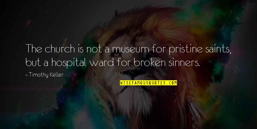 A Ward Quotes By Timothy Keller: The church is not a museum for pristine A Ward Quotes By Timothy Keller: The church is not a museum for pristine