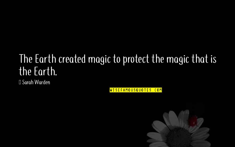 A Warden Quotes By Sarah Warden: The Earth created magic to protect the magic