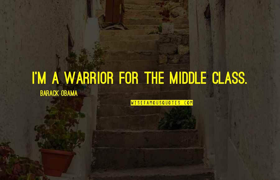 A Warrior Quotes By Barack Obama: I'm a warrior for the middle class.
