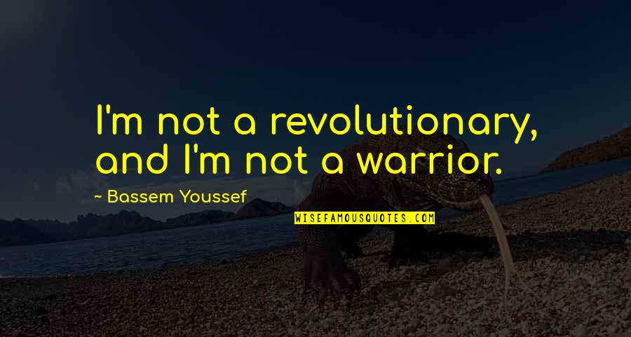 A Warrior Quotes By Bassem Youssef: I'm not a revolutionary, and I'm not a