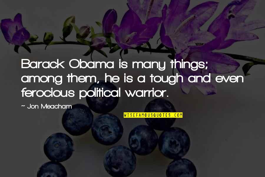 A Warrior Quotes By Jon Meacham: Barack Obama is many things; among them, he