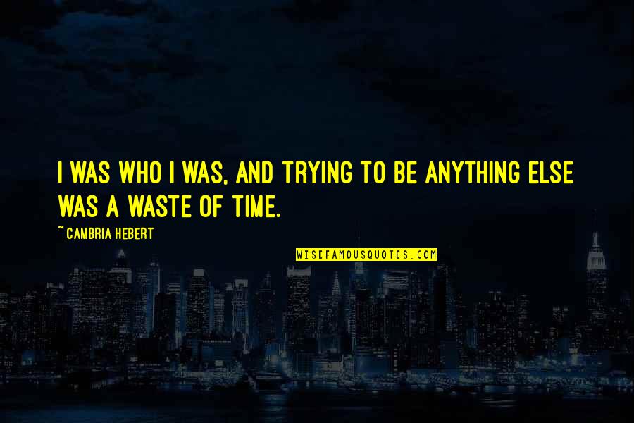 A Waste Of Time Quotes By Cambria Hebert: I was who I was, and trying to