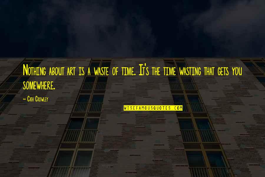 A Waste Of Time Quotes By Cath Crowley: Nothing about art is a waste of time.