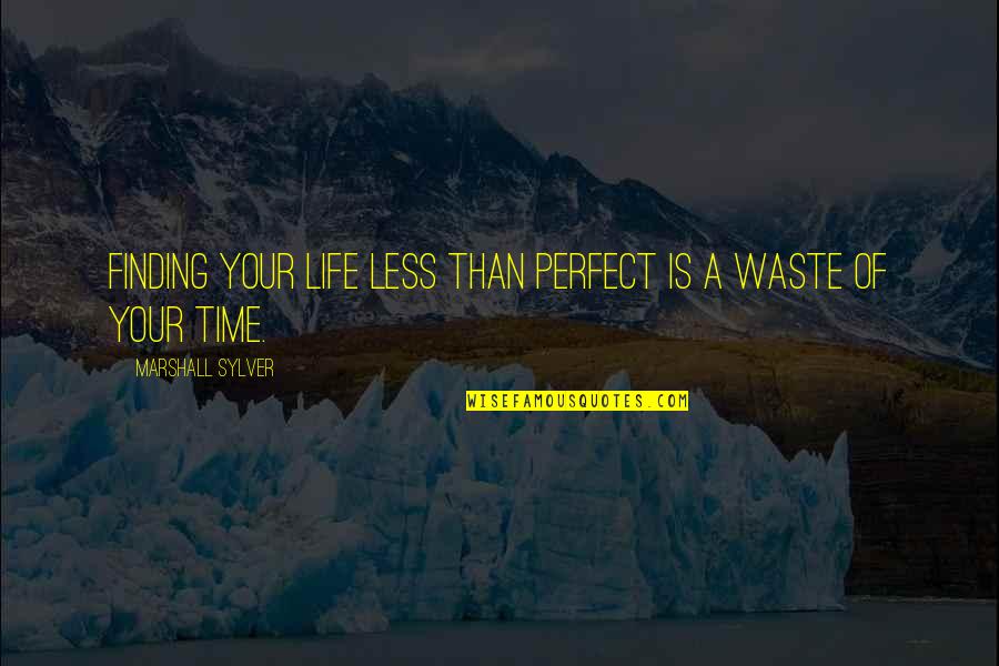 A Waste Of Time Quotes By Marshall Sylver: Finding your life less than perfect is a