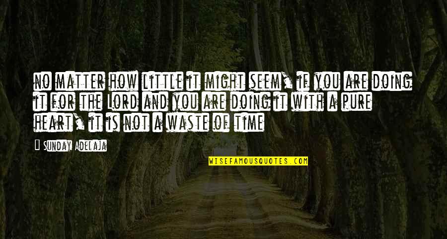 A Waste Of Time Quotes By Sunday Adelaja: no matter how little it might seem, if