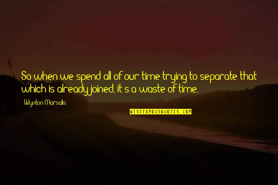 A Waste Of Time Quotes By Wynton Marsalis: So when we spend all of our time