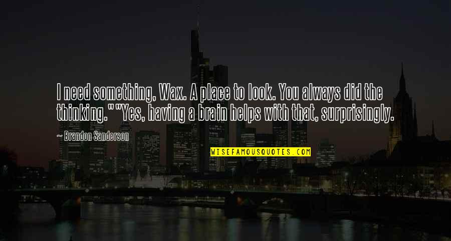 A Wax Quotes By Brandon Sanderson: I need something, Wax. A place to look. A Wax Quotes By Brandon Sanderson: I need something, Wax. A place to look.