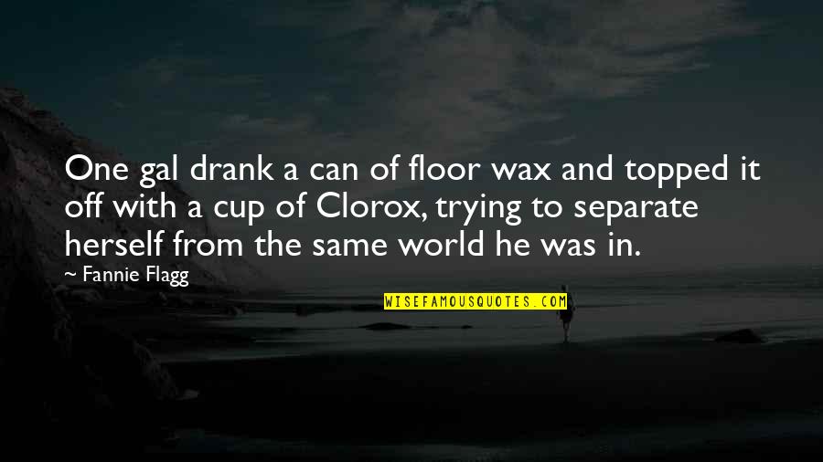 A Wax Quotes By Fannie Flagg: One gal drank a can of floor wax