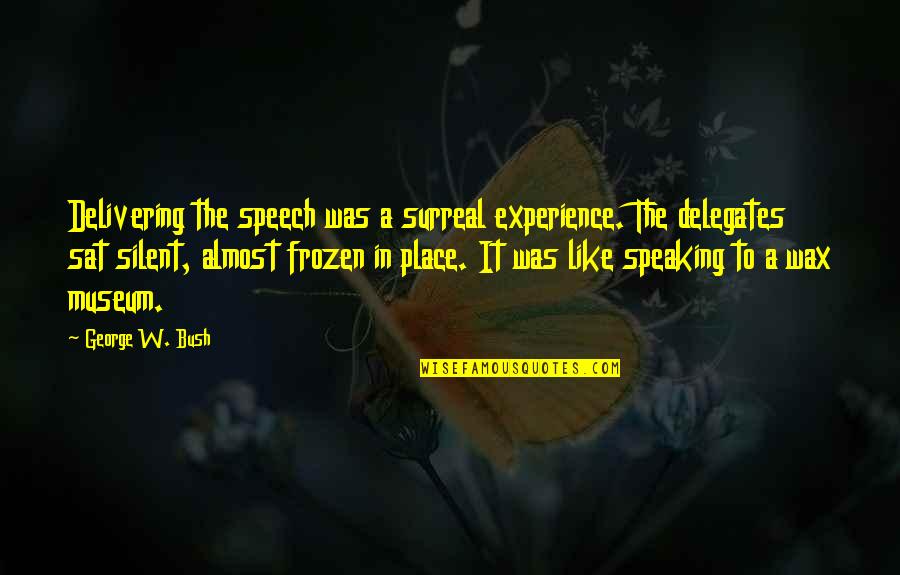 A Wax Quotes By George W. Bush: Delivering the speech was a surreal experience. The
