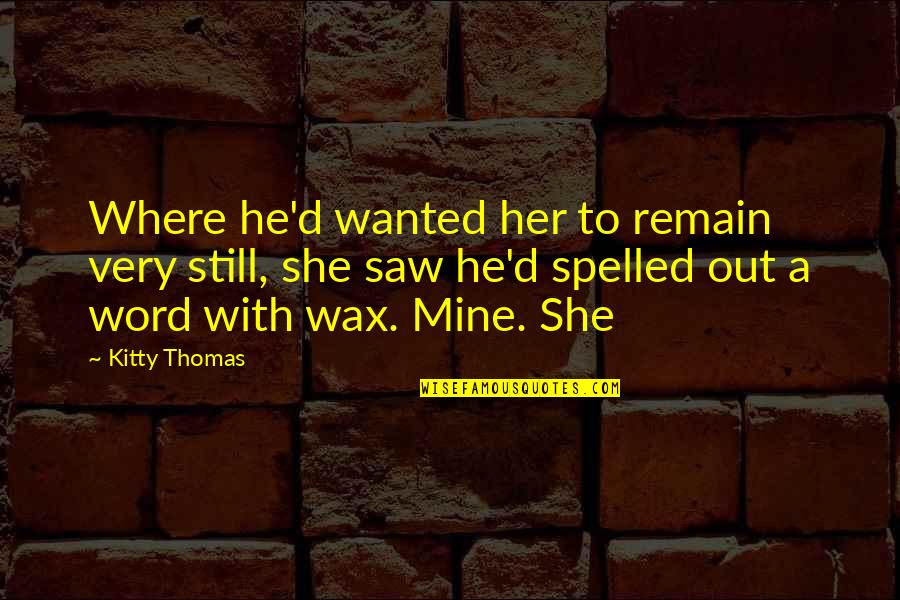 A Wax Quotes By Kitty Thomas: Where he'd wanted her to remain very still,