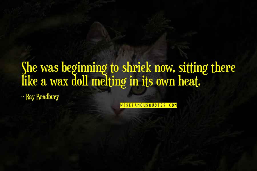 A Wax Quotes By Ray Bradbury: She was beginning to shriek now, sitting there A Wax Quotes By Ray Bradbury: She was beginning to shriek now, sitting there