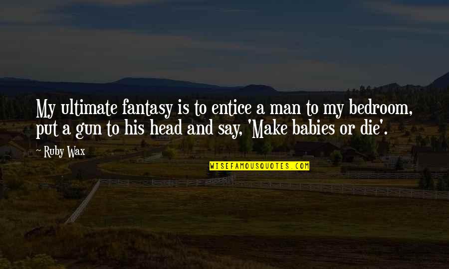 A Wax Quotes By Ruby Wax: My ultimate fantasy is to entice a man