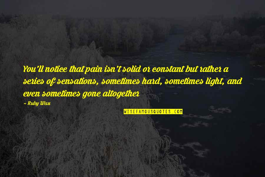 A Wax Quotes By Ruby Wax: You'll notice that pain isn't solid or constant A Wax Quotes By Ruby Wax: You'll notice that pain isn't solid or constant