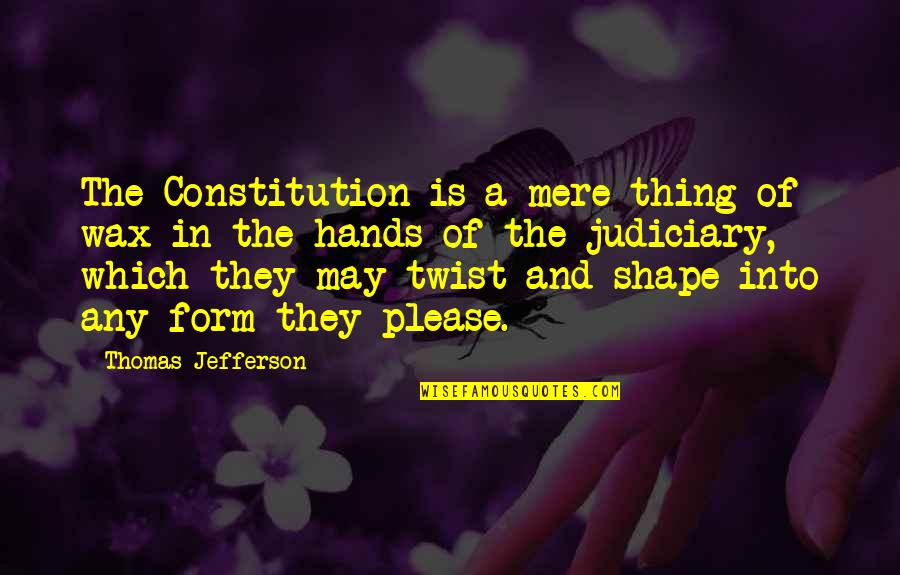 A Wax Quotes By Thomas Jefferson: The Constitution is a mere thing of wax