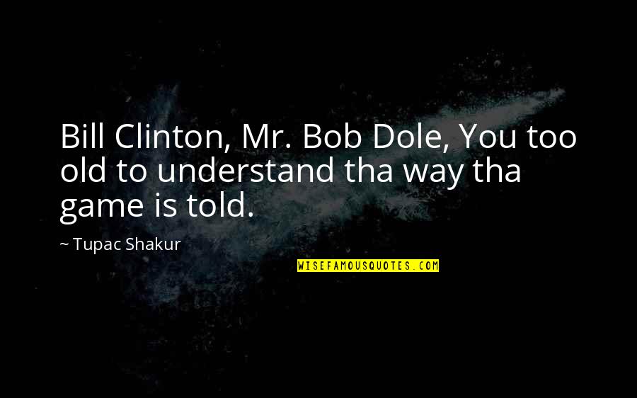 A Way Out Game Quotes By Tupac Shakur: Bill Clinton, Mr. Bob Dole, You too old