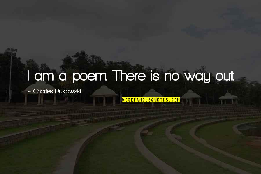 A Way Out Quotes By Charles Bukowski: I am a poem. There is no way