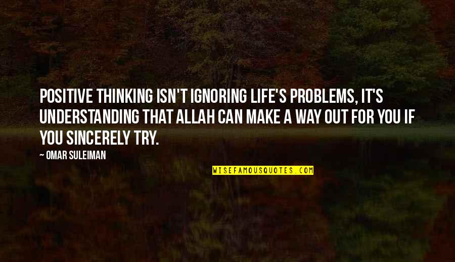 A Way Out Quotes By Omar Suleiman: Positive thinking isn't ignoring life's problems, it's understanding