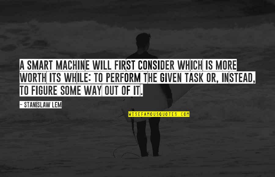 A Way Out Quotes By Stanislaw Lem: A smart machine will first consider which is