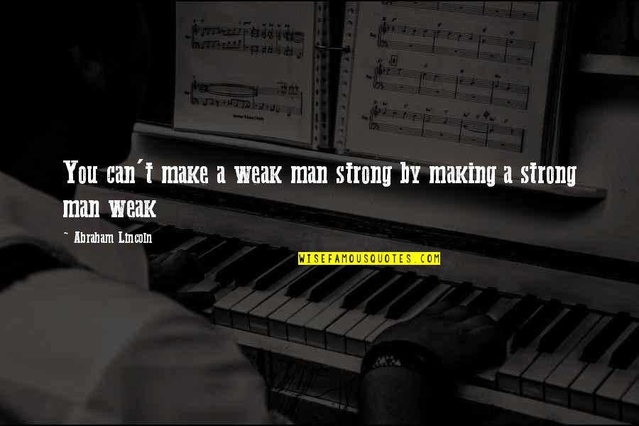 A Weak Man Quotes By Abraham Lincoln: You can't make a weak man strong by