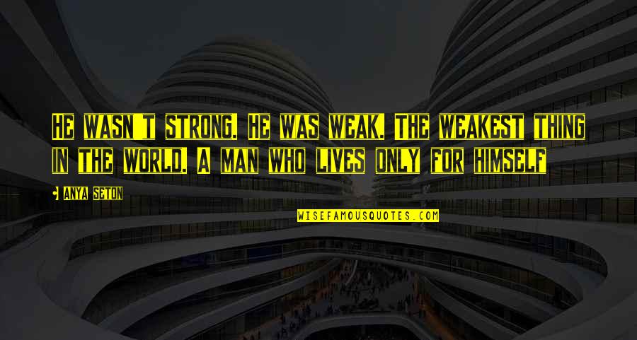 A Weak Man Quotes By Anya Seton: He wasn't strong. He was weak. The weakest