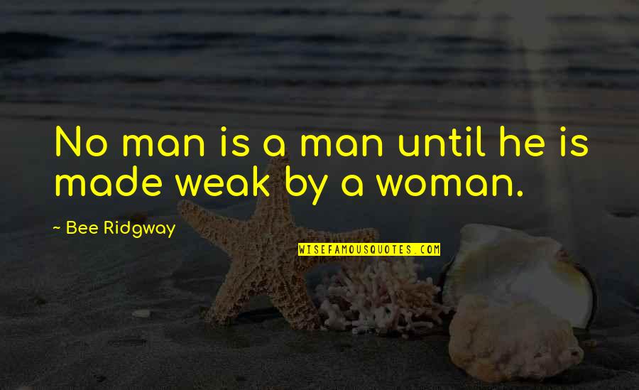 A Weak Man Quotes By Bee Ridgway: No man is a man until he is