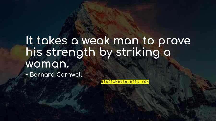 A Weak Man Quotes By Bernard Cornwell: It takes a weak man to prove his