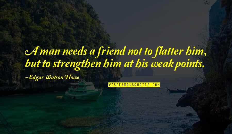 A Weak Man Quotes By Edgar Watson Howe: A man needs a friend not to flatter