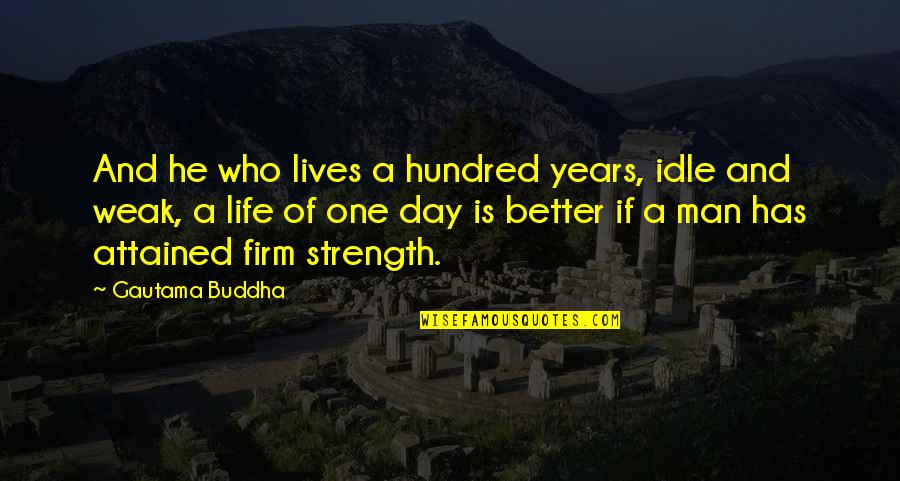 A Weak Man Quotes By Gautama Buddha: And he who lives a hundred years, idle