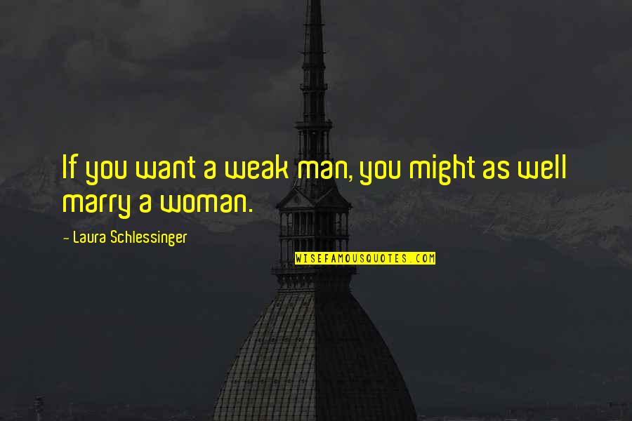 A Weak Man Quotes By Laura Schlessinger: If you want a weak man, you might