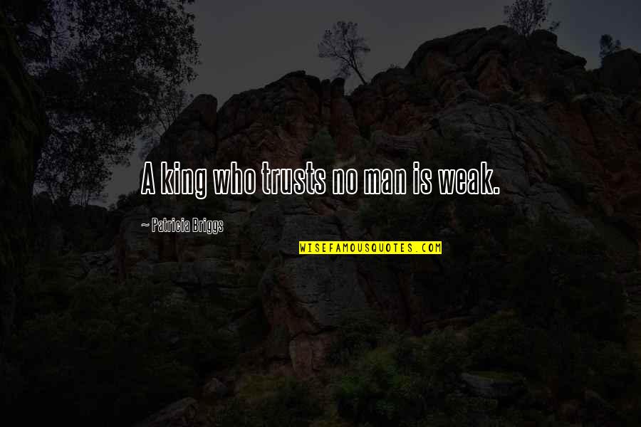 A Weak Man Quotes By Patricia Briggs: A king who trusts no man is weak.