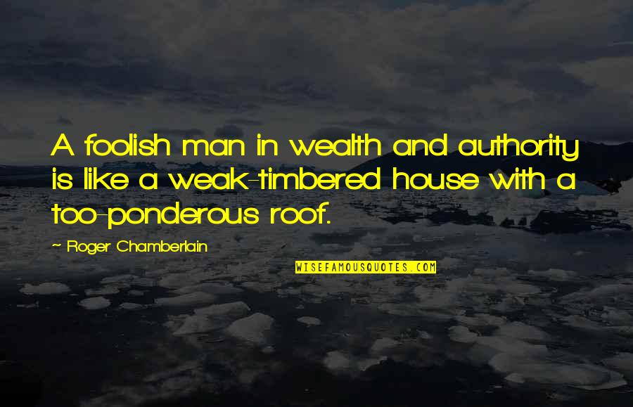 A Weak Man Quotes By Roger Chamberlain: A foolish man in wealth and authority is