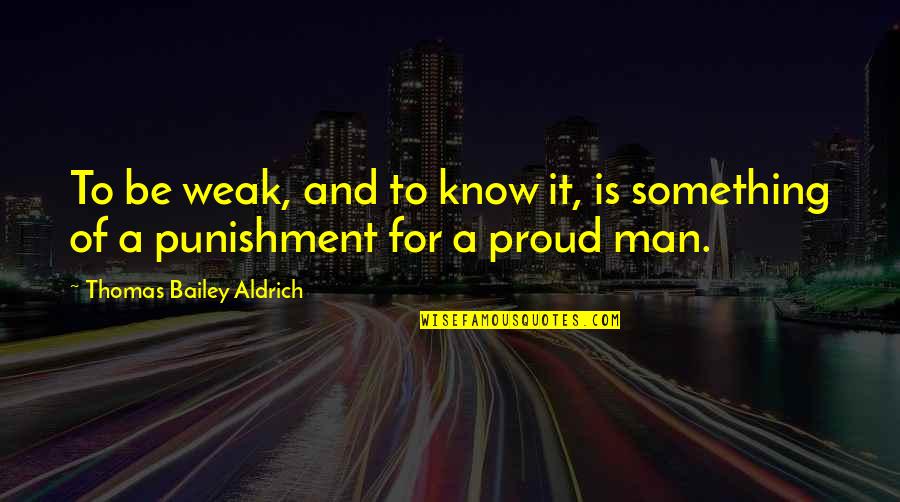 A Weak Man Quotes By Thomas Bailey Aldrich: To be weak, and to know it, is