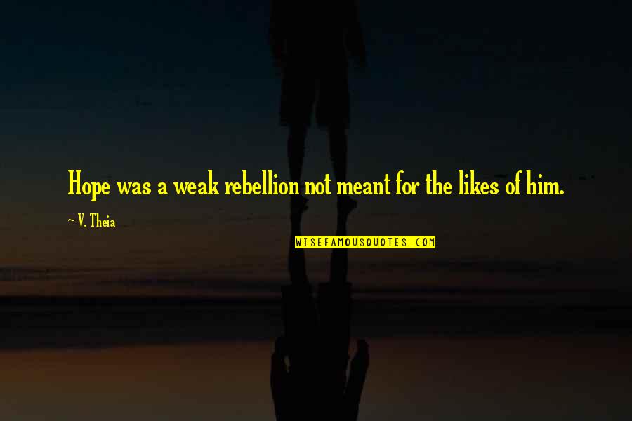 A Weak Man Quotes By V. Theia: Hope was a weak rebellion not meant for